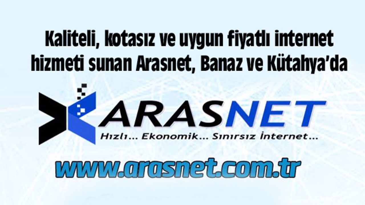 Kaliteli, kotasız ve uygun fiyatlı internet hizmeti sunan Arasnet, Banaz ve Kütahya’da