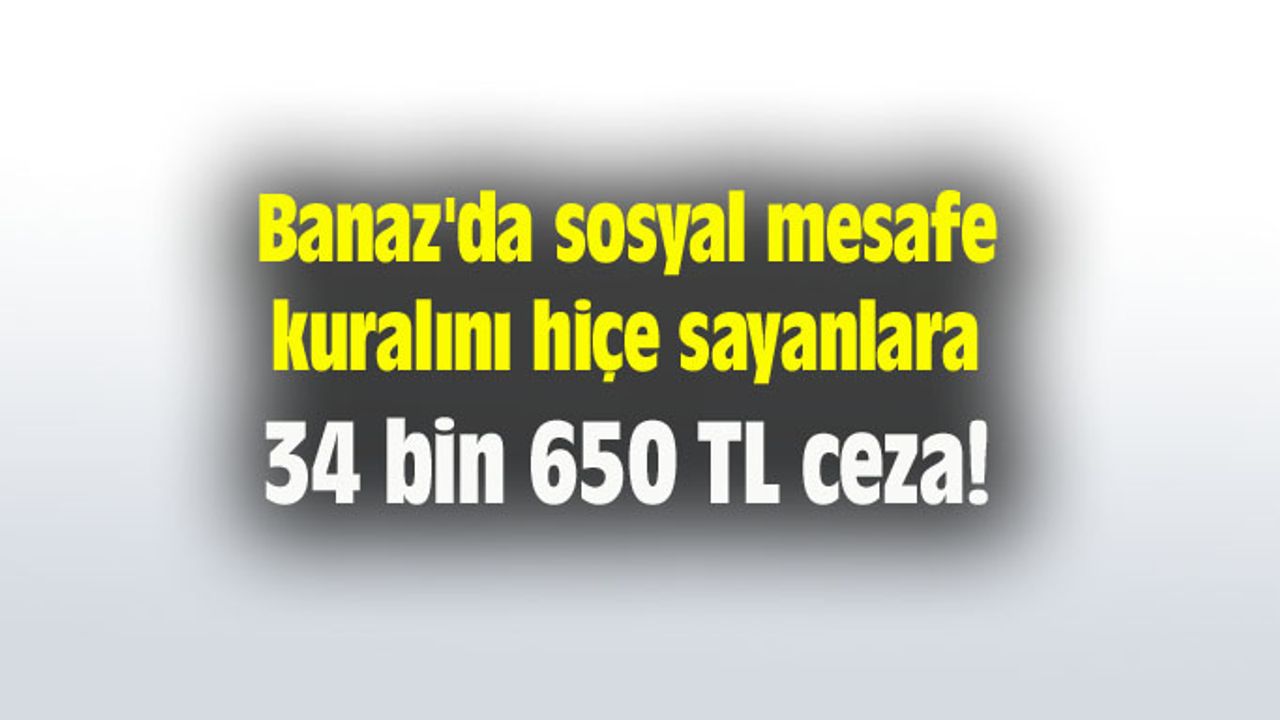 Banaz'da sosyal mesafe kuralını hiçe sayanlara 34 bin 650 TL ceza!