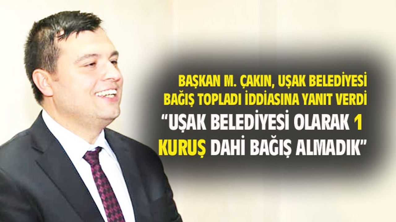 Başkan Çakın: Uşak Belediyesi vatandaştan 1 kuruş dahi bağış toplamadı