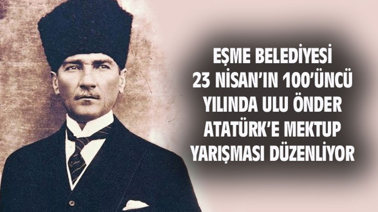 Eşme Belediyesi, 23 Nisan'ın 100'üncü yılında Ulu Önder Atatürk'e mektup yarışması düzenliyor