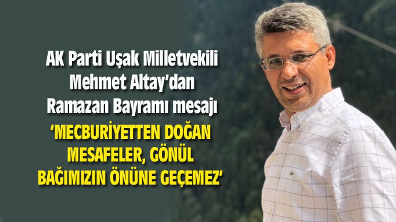 Uşak Milletvekili Mehmet Altay'dan Ramazan Bayramı mesajı