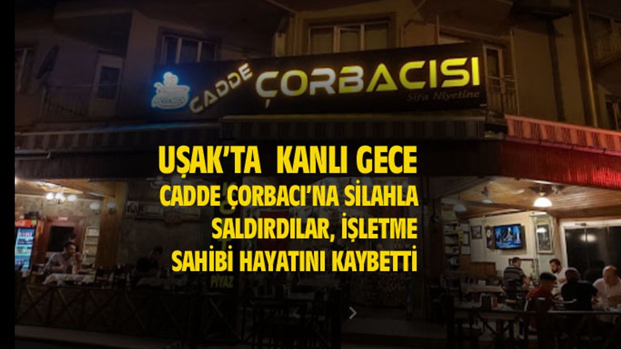 Uşak Cadde Çorbacısı Ahmet Yılmaz, iş yerinde silahlı saldırı sonucu hayatını kaybetti