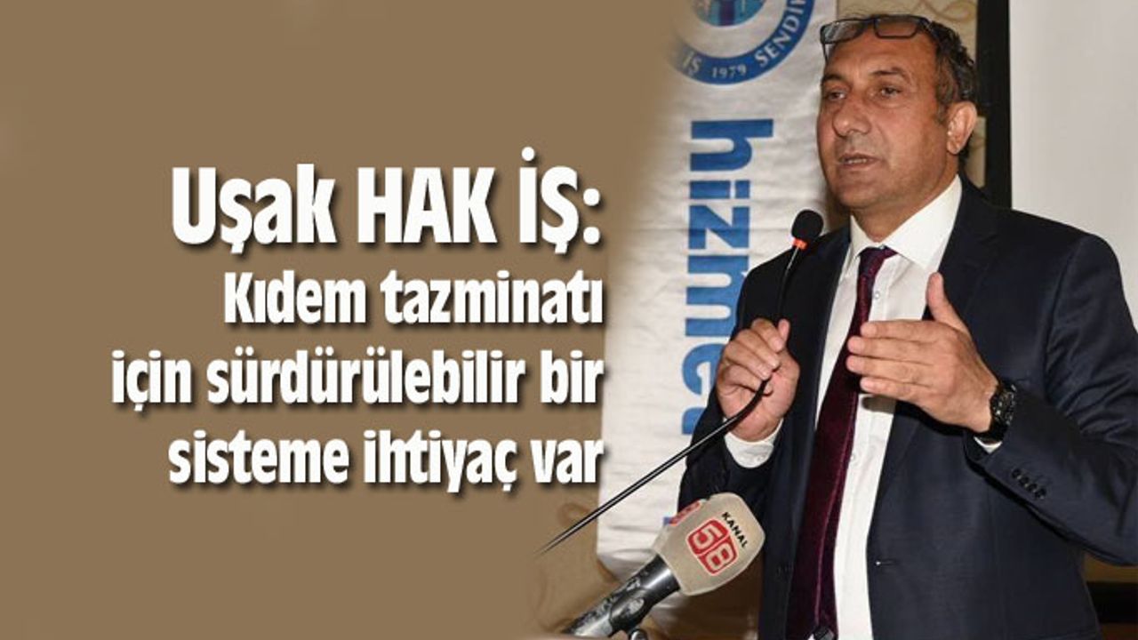 Uşak HAK İŞ: Kıdem tazminatı için sürdürülebilir bir sisteme ihtiyaç var