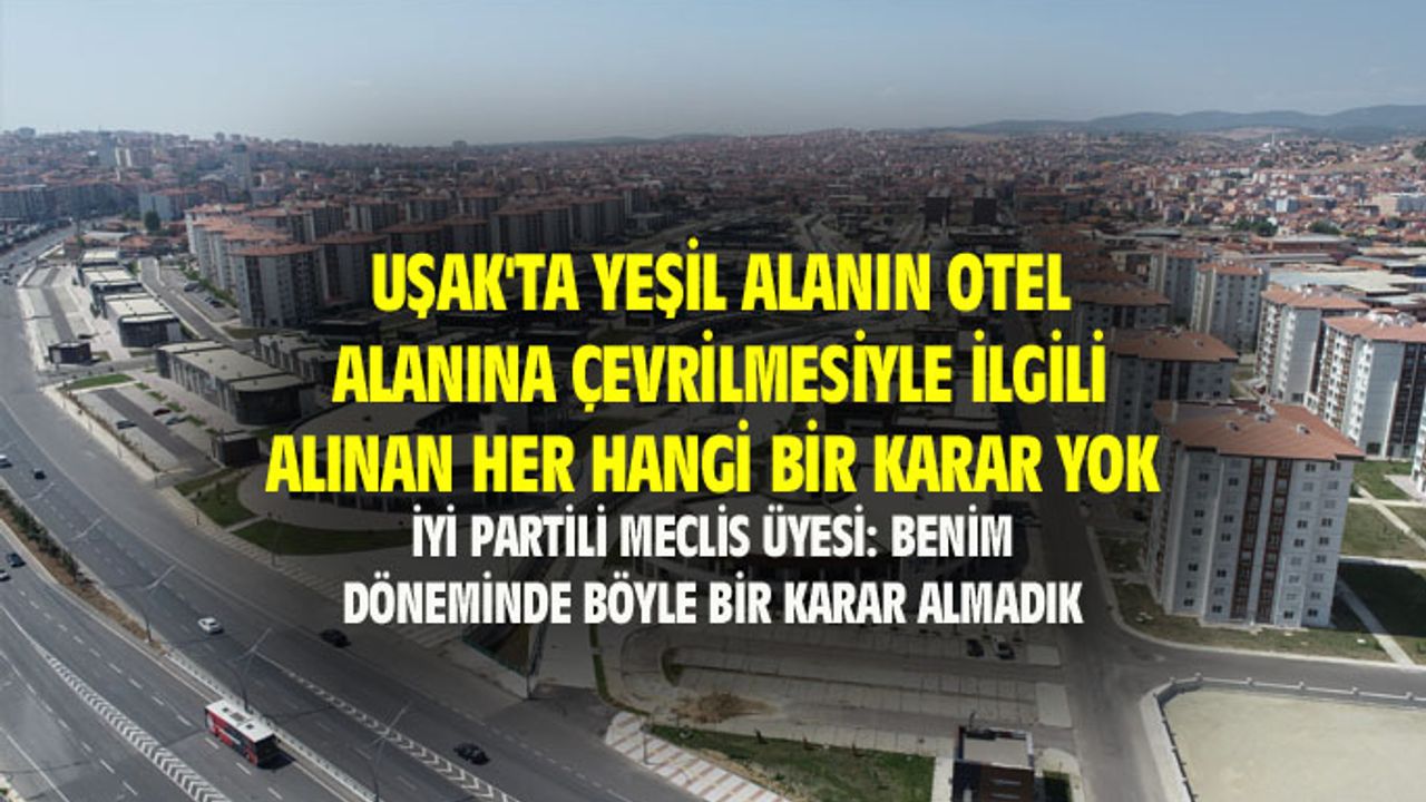 Uşak'ta yeşil alanın otel alanına çevrilmesiyle ilgili alınan her hangi bir karar yok...