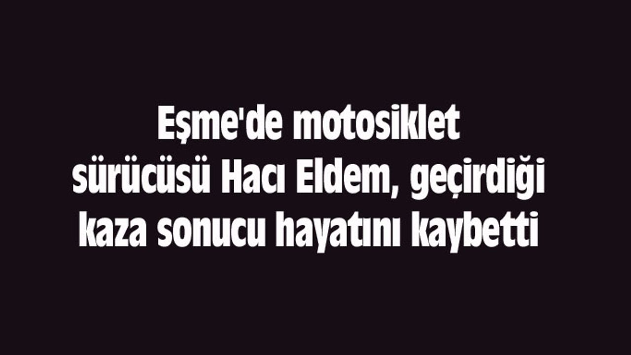Eşme'de motosiklet sürücüsü Hacı Eldem, geçirdiği kaza sonucu hayatını kaybetti