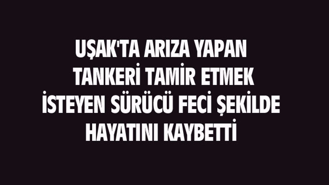 Uşak'ta arızalı tankerin altında kalan sürücü Mustafa Gök hayatını kaybetti