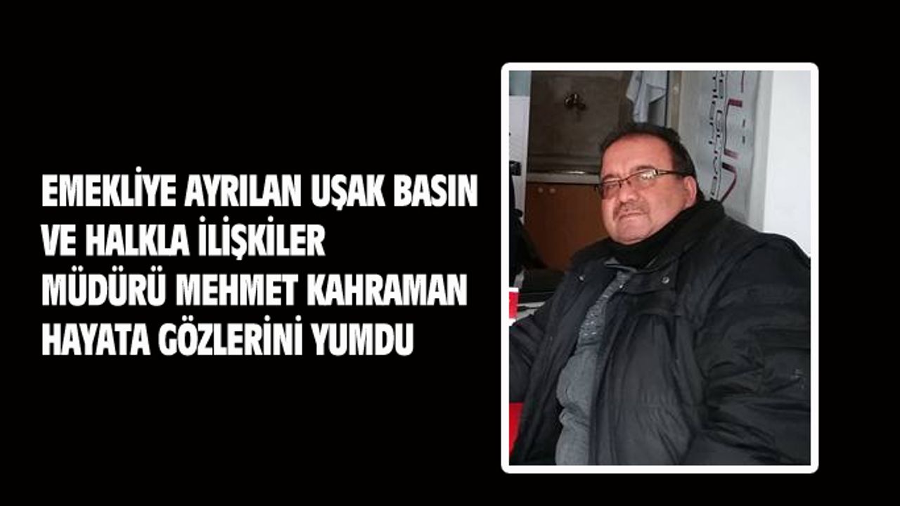 Uşak İl Basın ve Halkla İlişkiler eski Müdürlerinden Mehmet Kahraman, hayata gözlerini yumdu