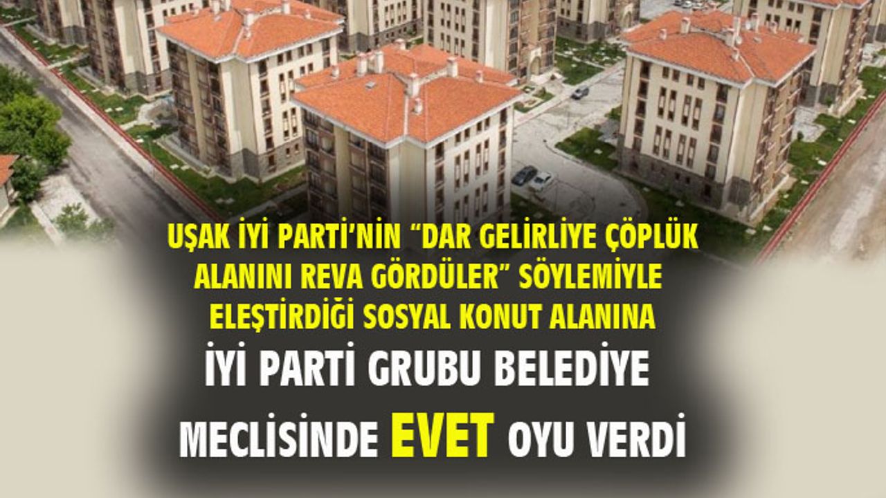 Uşak İYİ Parti, karşı çıktığı konut projesi alanına, Meclis'te evet oyu vermiş