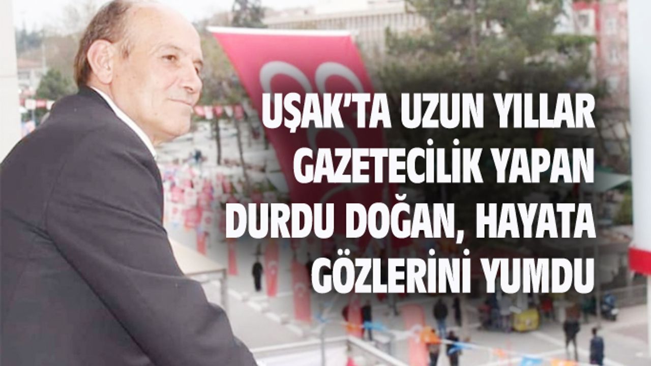 Uşak'ta uzun yıllar gazetecilik yapan Durdu Doğan, hayata gözlerini yumdu