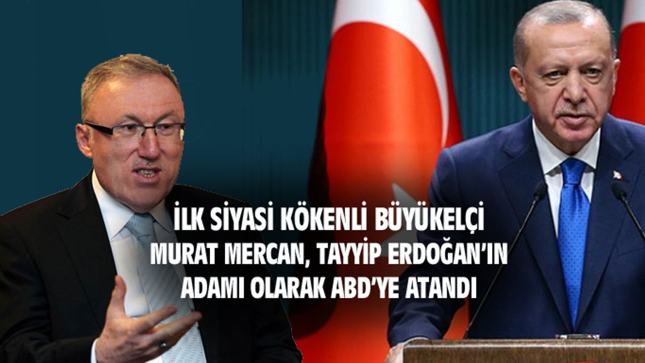"Mercan, Tayyip Erdoğan'ın adamı olarak ABD'ye atandı"