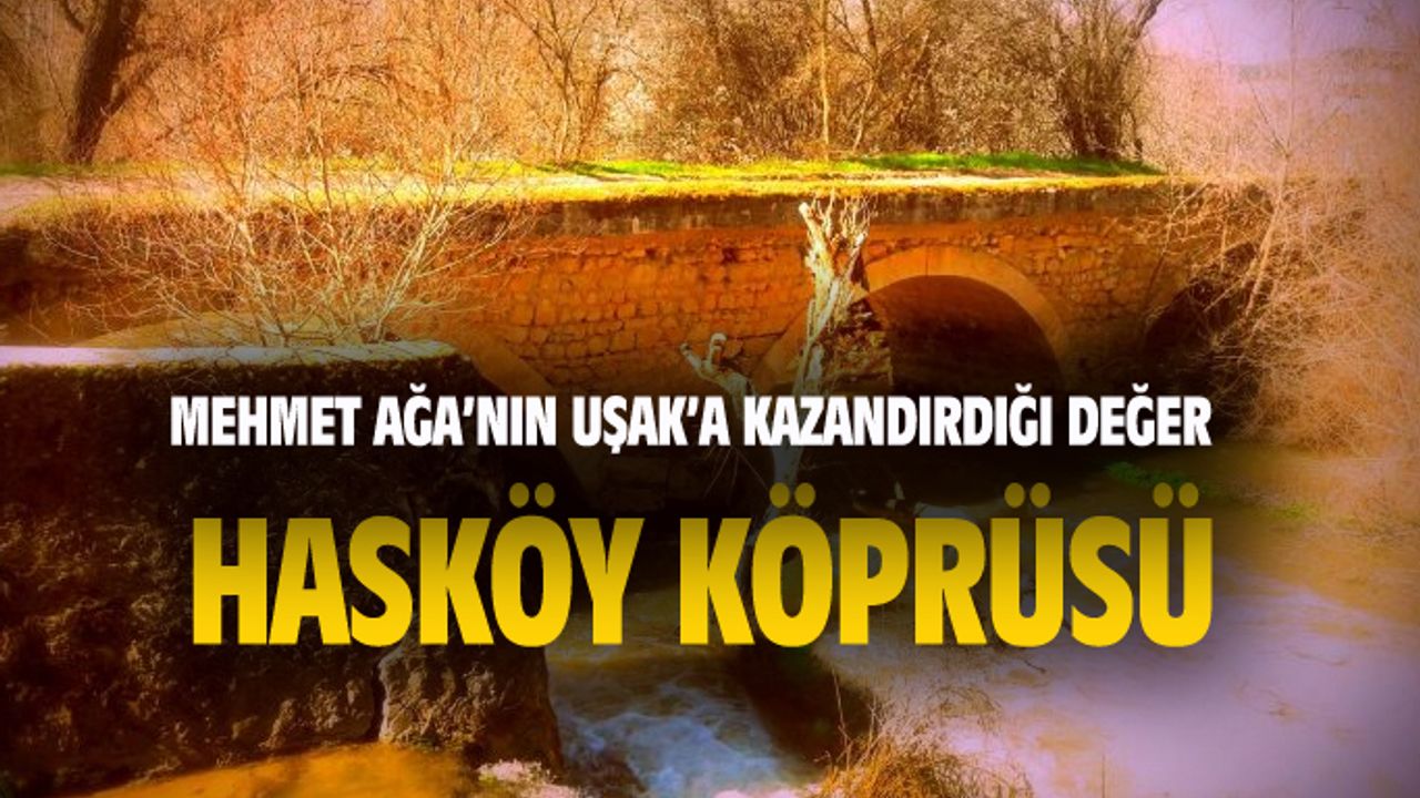 Mehmet Ağa'nın Uşak'a kazandırdığı bir değer: Hasköy köprüsü