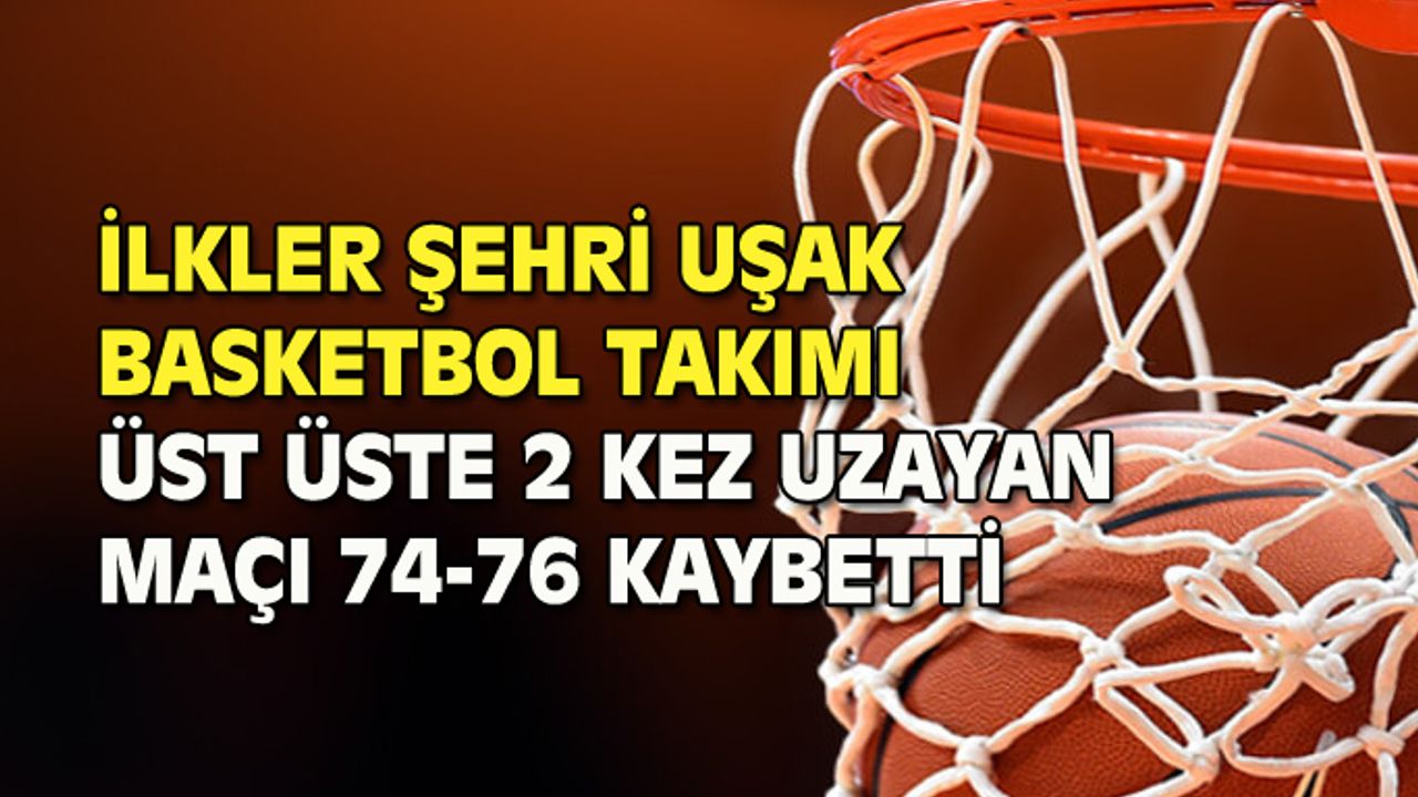İlkler Şehri Uşak Basketbol Takımı, üst üste 2 uzatmaya giden Aykanat maçını 74-76 kaybetti