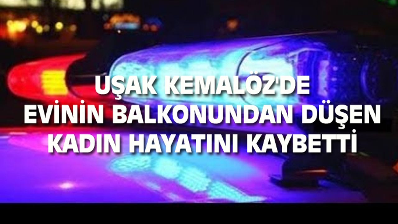 Uşak Kemalöz Mahallesi'nde balkondan düşen Zeliha Boz, hayatını kaybetti