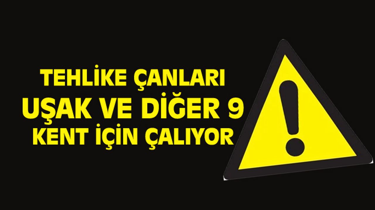 Uşak ve diğer 9 il için büyük tehlike!