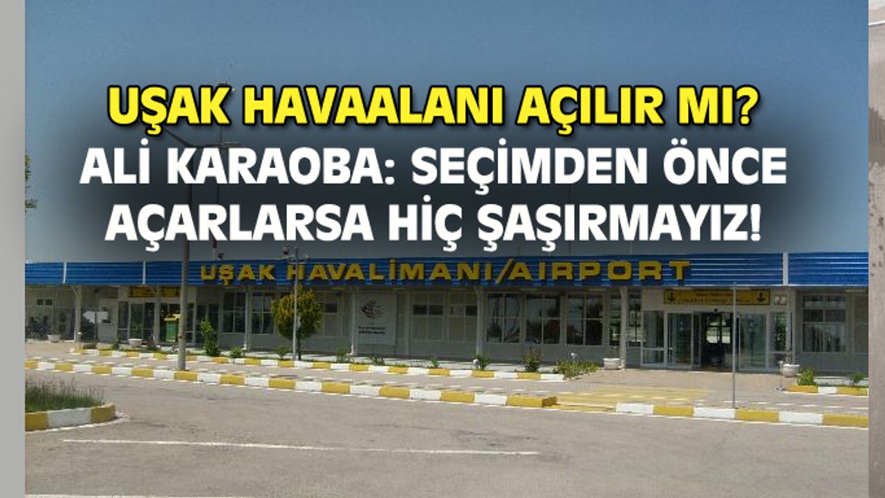 CHP Uşak İl Başkanı Karaoba: Seçimden önce havaalanı açılırsa hiç şaşırmayız!