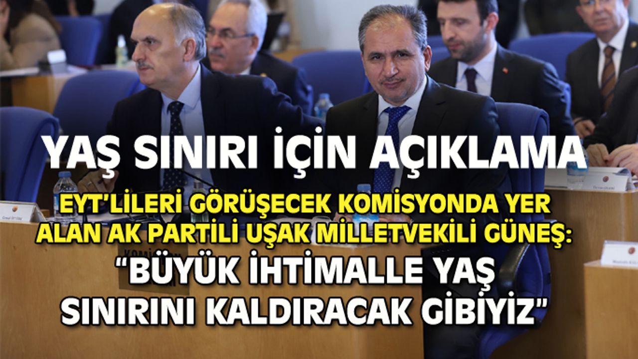 EYT'yi görüşecek komisyondaki AK Parti Uşak Milletvekili Güneş'ten yaş sınırı açıklaması!