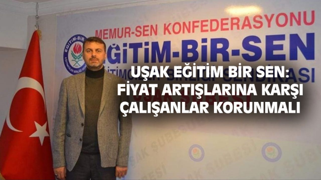 Uşak Eğitim Bir Sen, fiyat artışlarına karşı çalışan kesimin korunmasını istedi