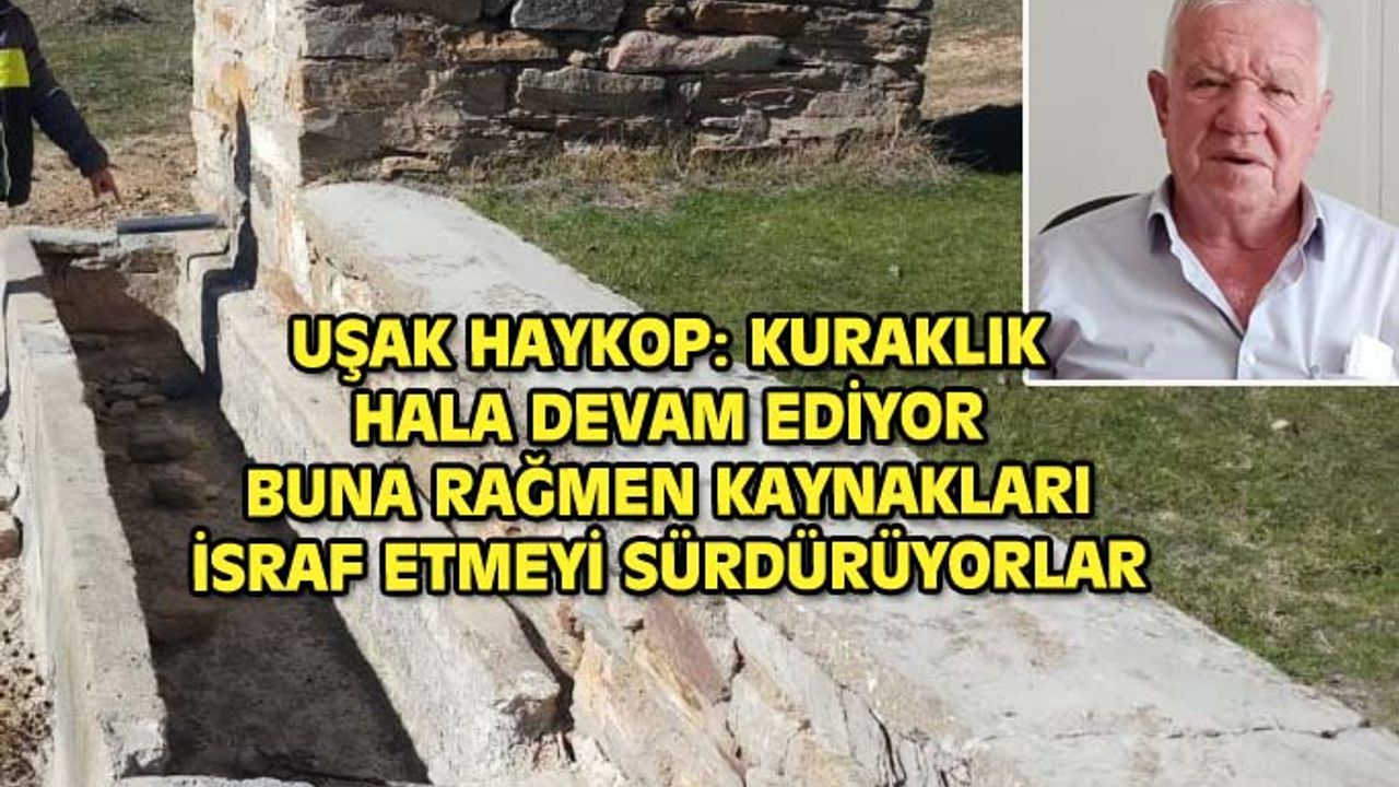 Uşak HAYKOP: Su kaynakları kuruyor, fakat hala israf bitmedi, kaynaklar hızla tükeniyor