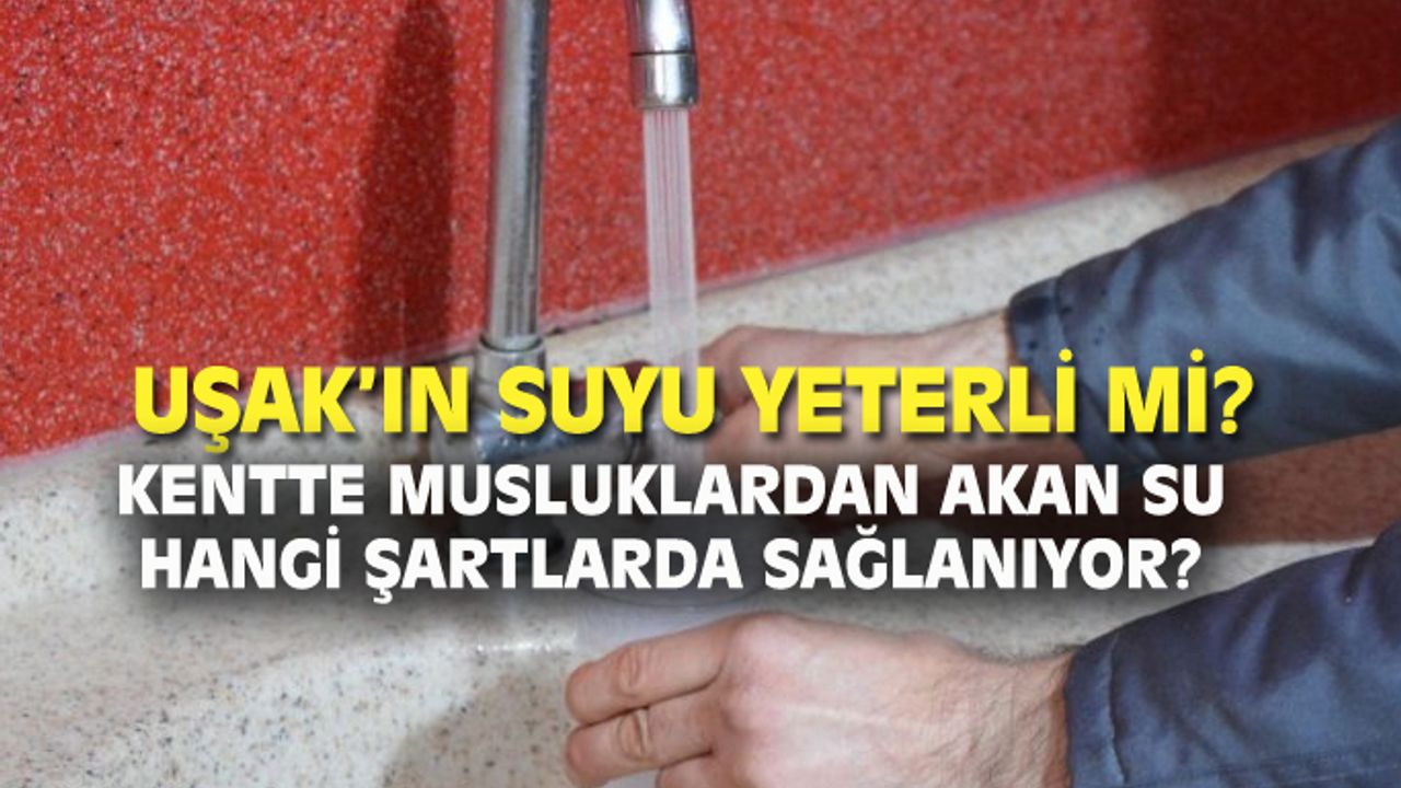 Uşak'ın su kaynakları önümüzdeki günlerde yetecek mi?