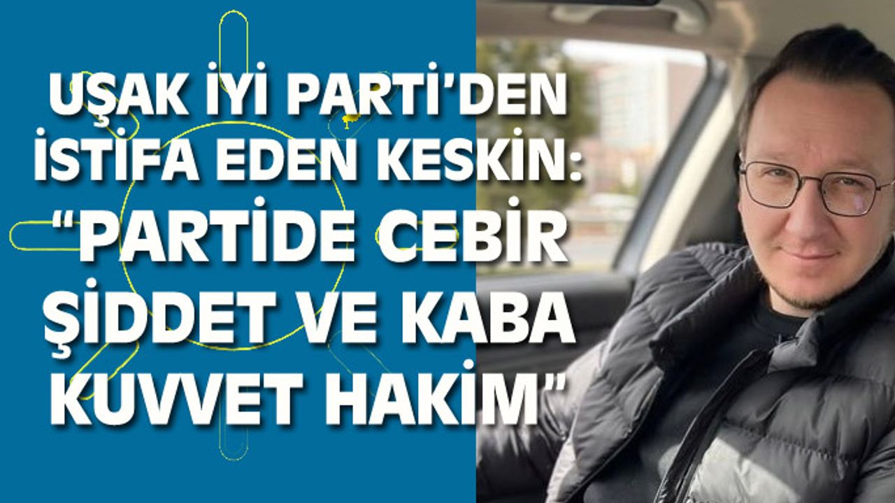 'Uşak İYİ Parti'de kaba kuvvet hakim' diyerek istifa etti