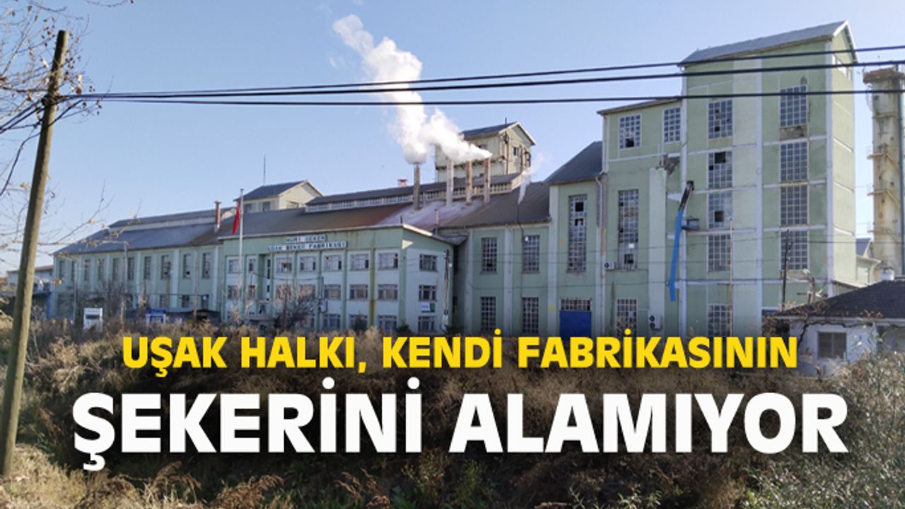 Uşaklı vatandaş, kendi fabrikasının şekerini alamıyor!