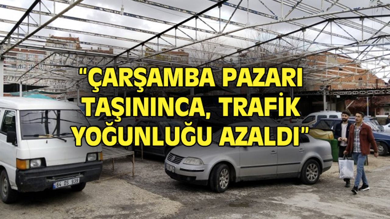 Çarşamba Pazarı'nın taşınması, bölgedeki trafik yoğunluğunu azalttı