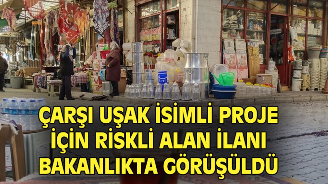Çarşı Uşak projesinin yapılacağı bölgenin riskli alan ilan edilmesi görüşüldü