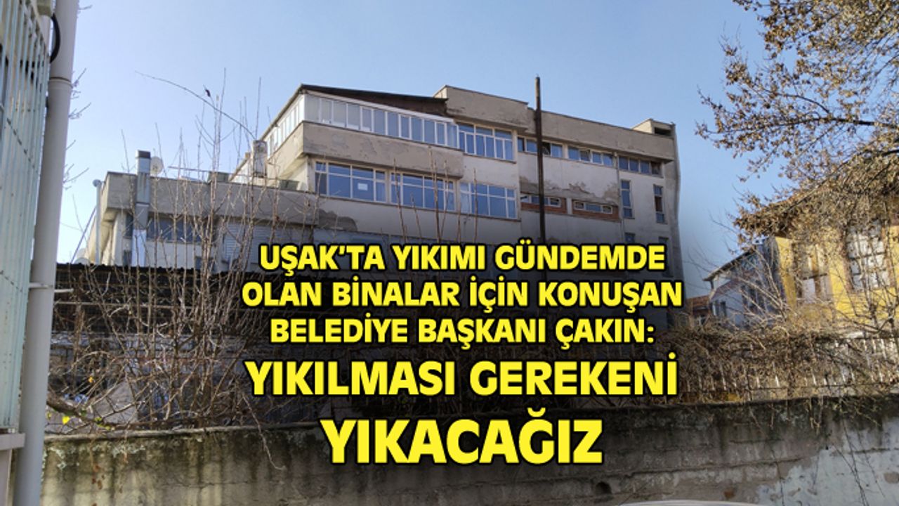 Mehmet Çakın: Yıkılması gereken binaları yıkacağız