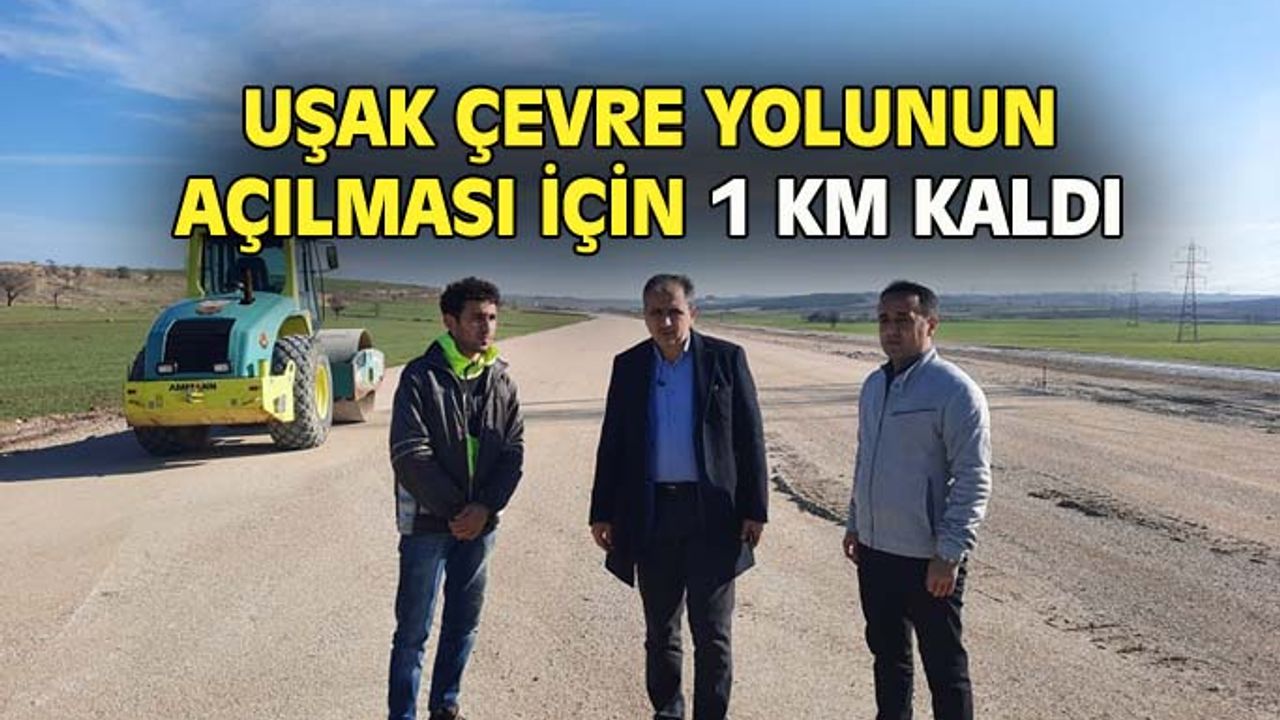 Uşak Çevre yolunun açılması için 1 kilometre kaldı