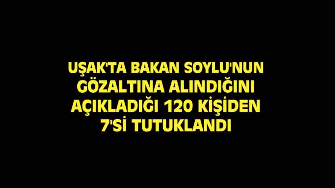 Uşak'ta 120 kişinin gözaltına alındığı operasyon kapsamında 7 zanlı tutuklandı