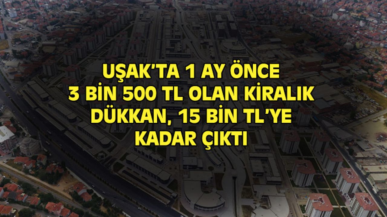 Uşak'ta 3 bin 500 TL olan dükkan kirası birden 15 bin TL'ye yükseldi!