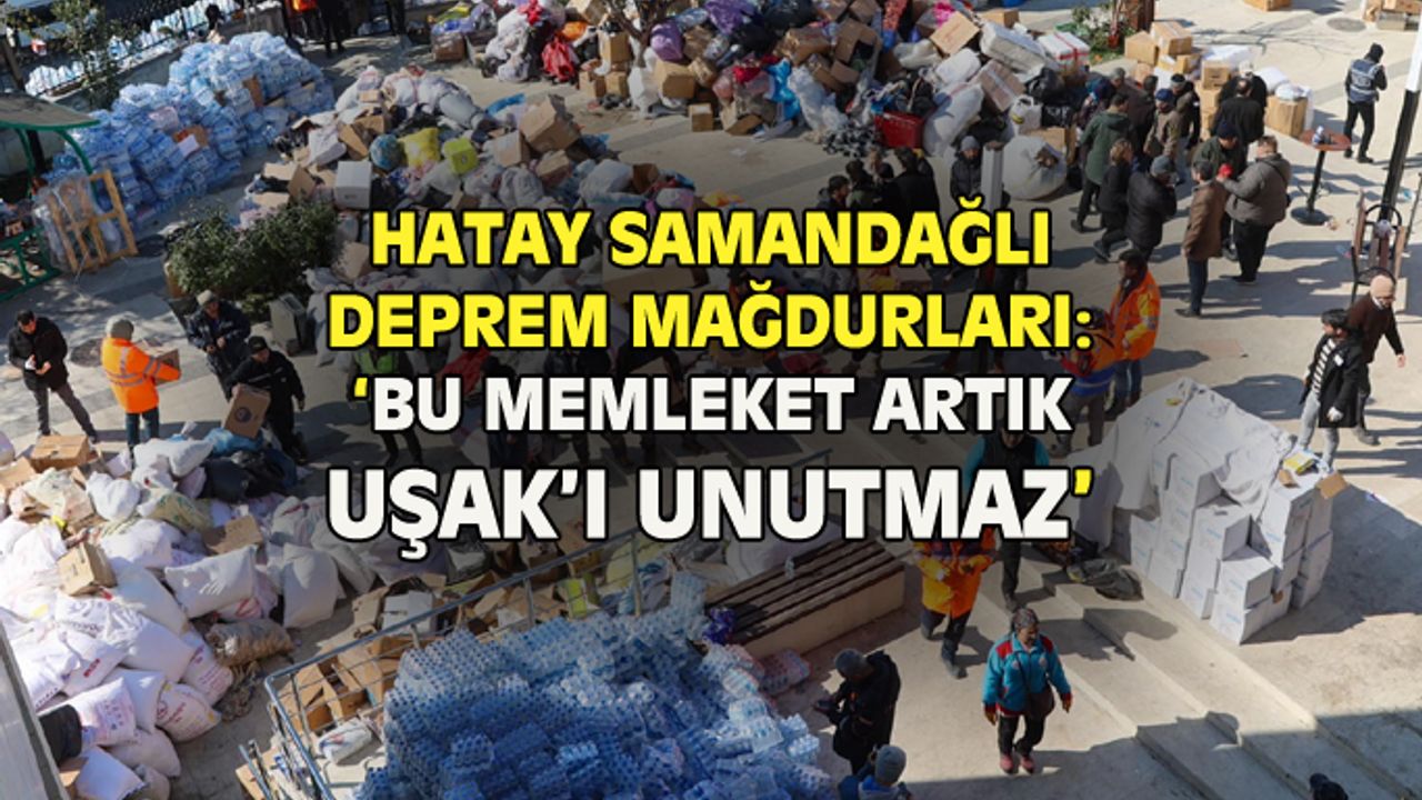 Deprem mağdurları: Bu memleket artık Uşak'ı unutmaz