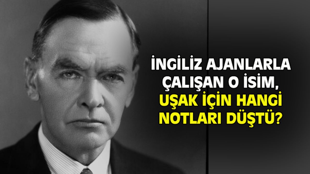İngiliz ajanlarla çalışan isim, Uşak için hangi notları düştü!