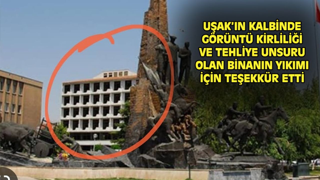 Uşak'ın kalbinde kentin görüntüsünü bozan binanın yıkımı için teşekkür etti