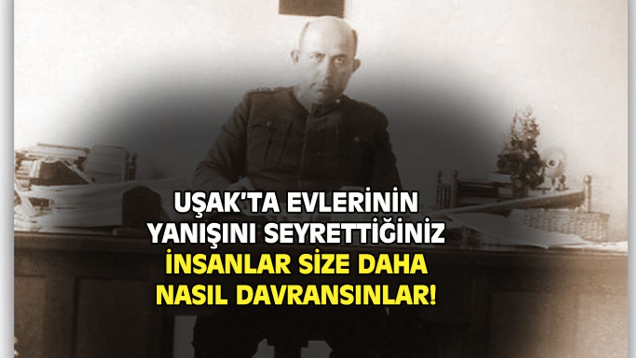 Uşak'ta evlerinin yanışını seyrettiğiniz insanlar size daha nasıl davransın!