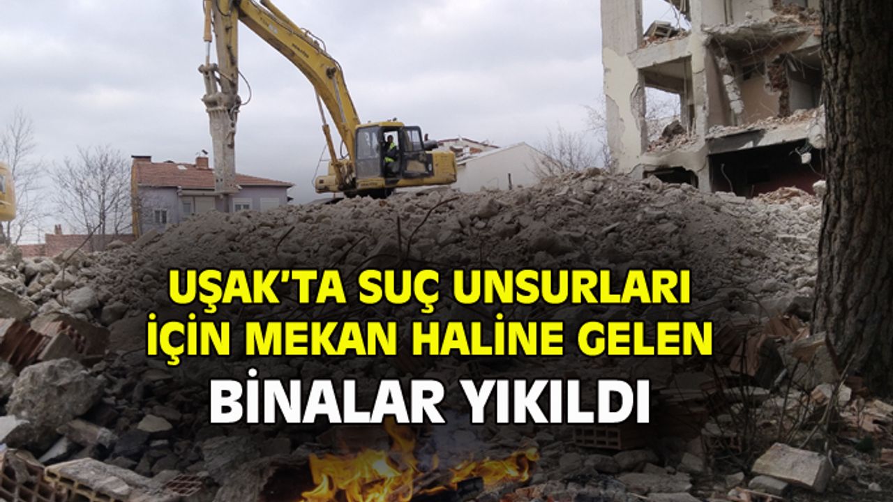 Uşak'ta suç unsurlarına zemin hazırlayan lojmanları yıktılar