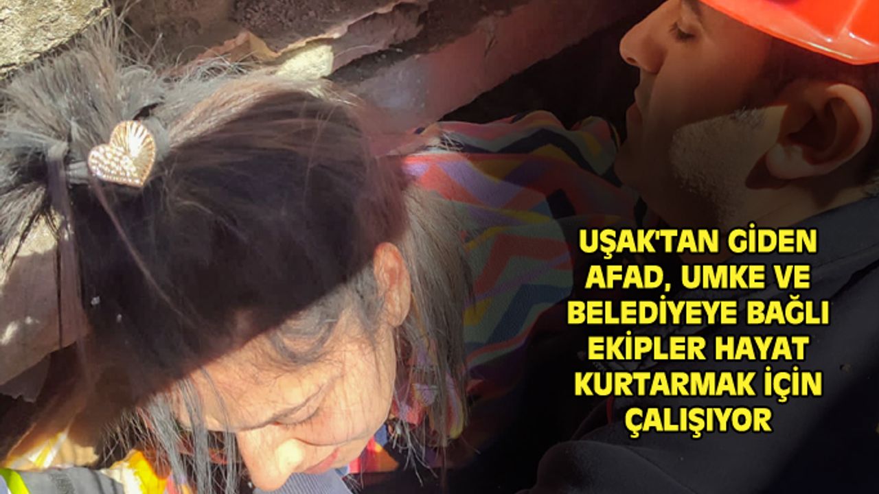 Uşak'tan giden kurtarma ekipleri, hayat kurtarmak için canla başla çalışıyor
