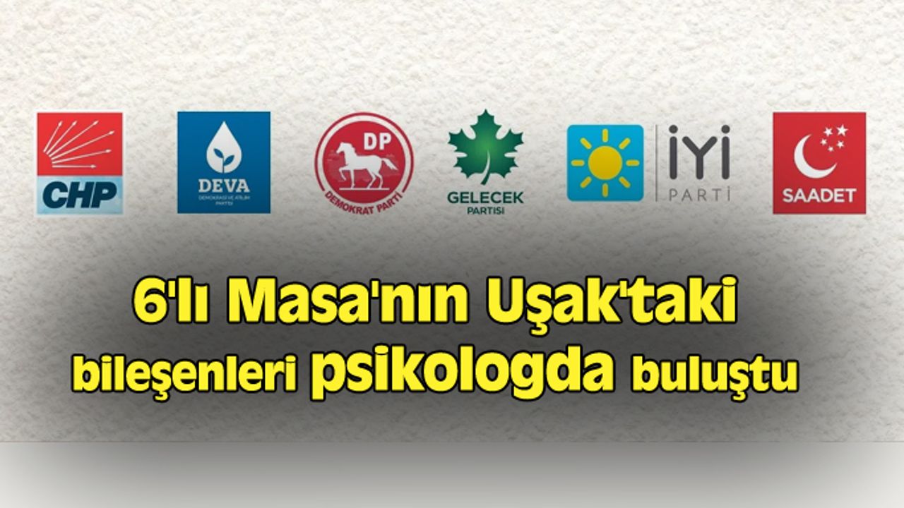 6'lı Masa'nın Uşak'taki bileşenleri psikologda buluştu