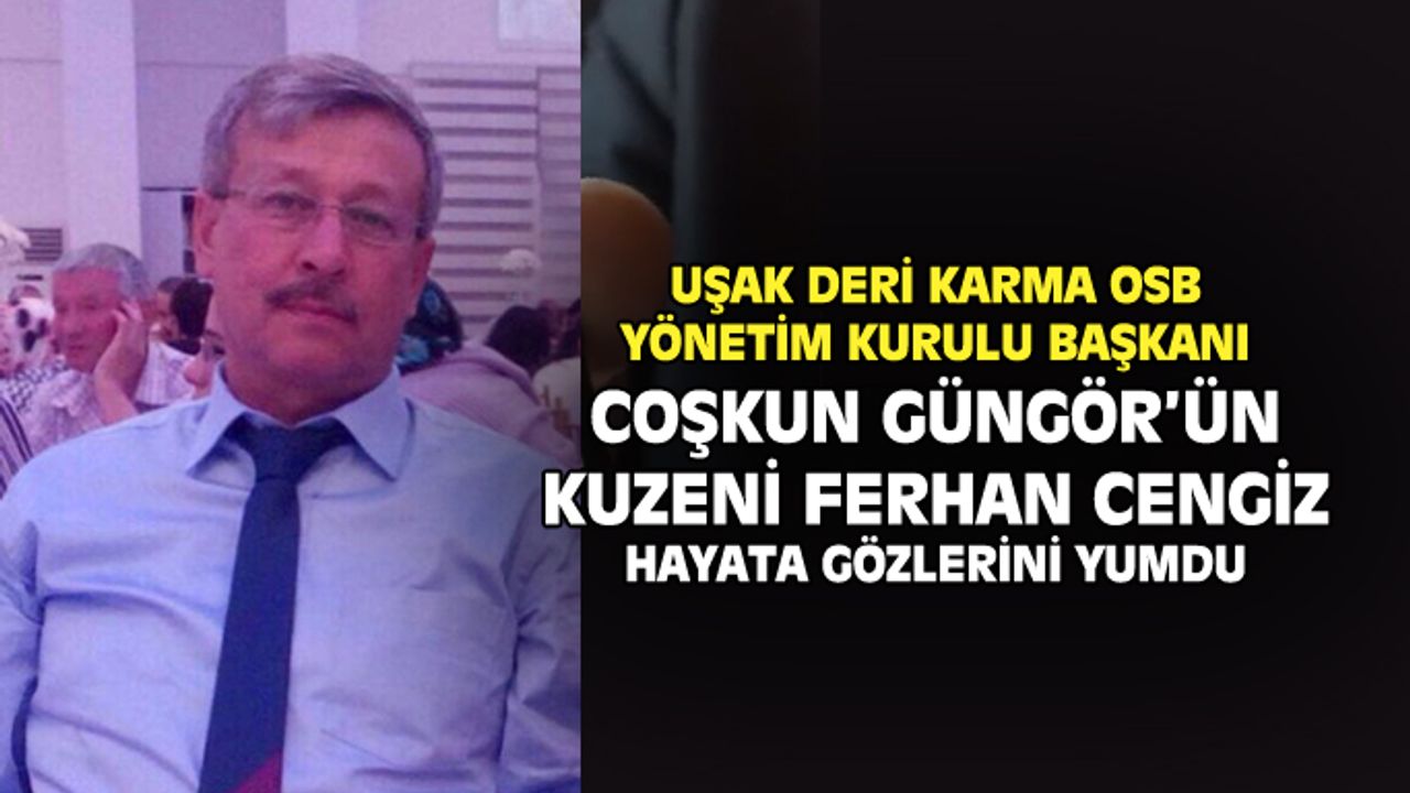 Uşak Deri Karma OSB Başkanı Coşkun Güngör’ün kuzeni Ferhan Cengiz hayata gözlerini yumdu