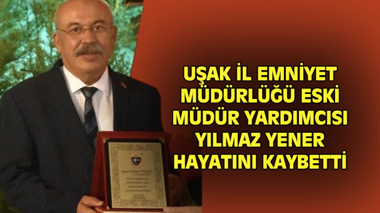 Uşak İl Emniyet Müdür Yardımcılığından emekli Yılmaz Yener hayatını kaybetti