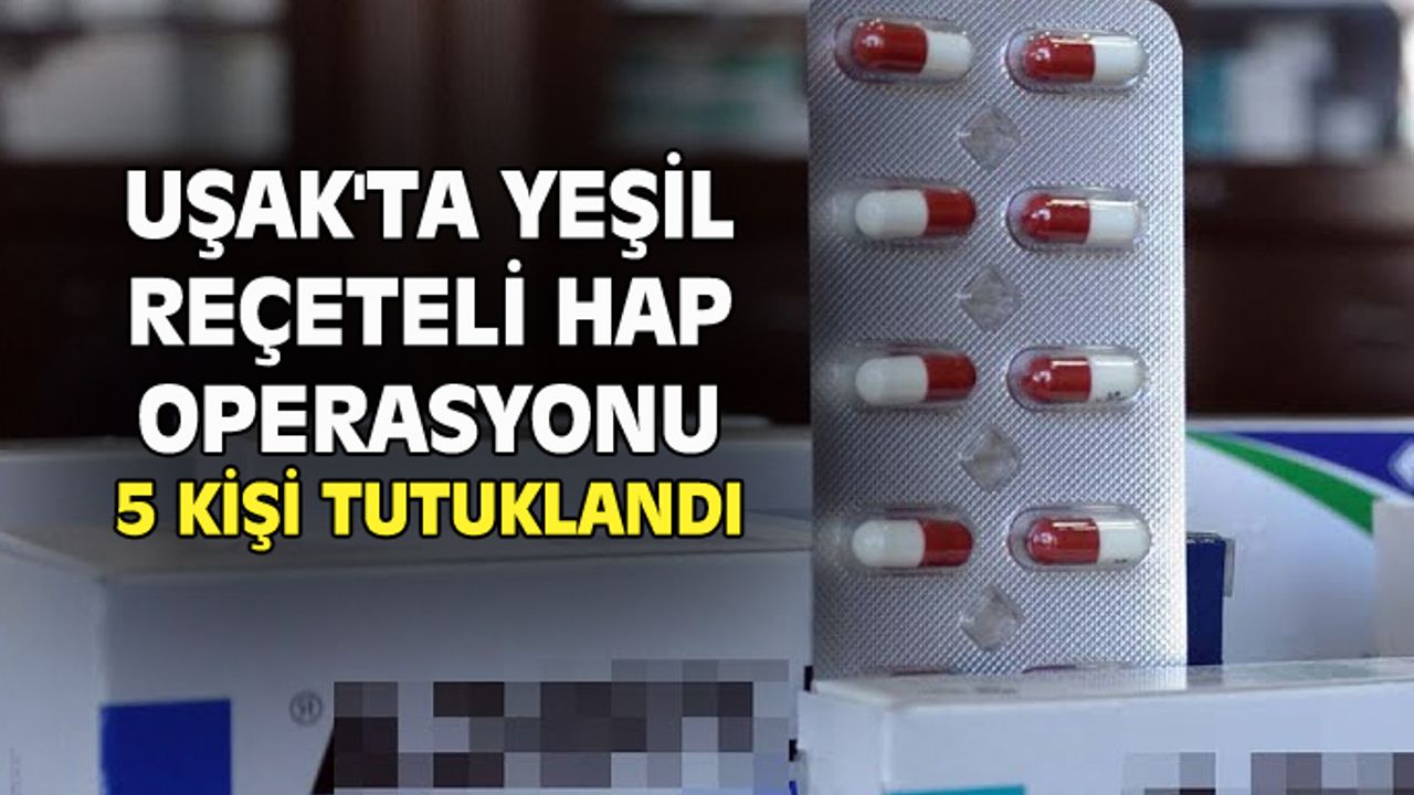 Uşak'ta yeşil reçeteli hap operasyonu, 5 kişi tutuklandı