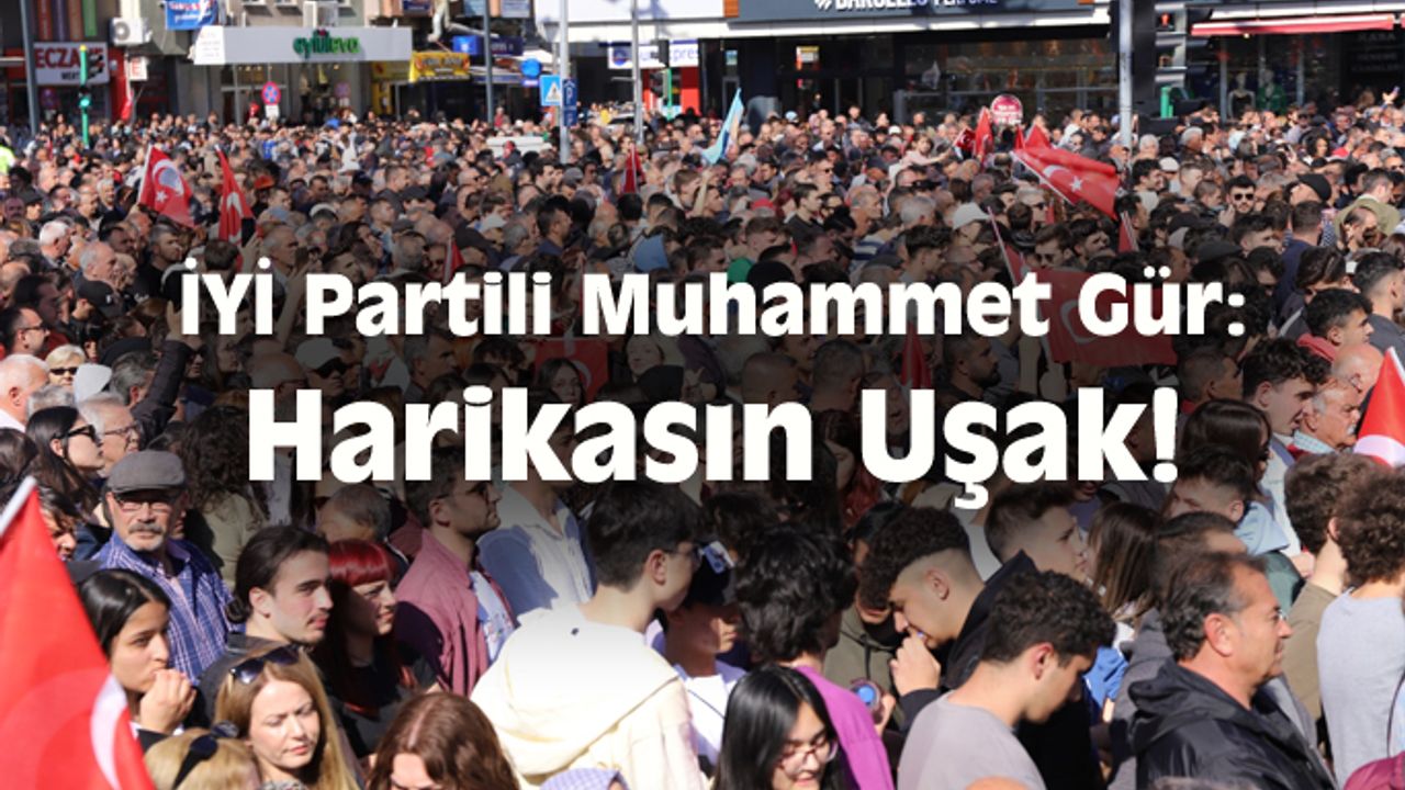 İYİ Partili aday Muhammet Gür: Harikasın Uşak!