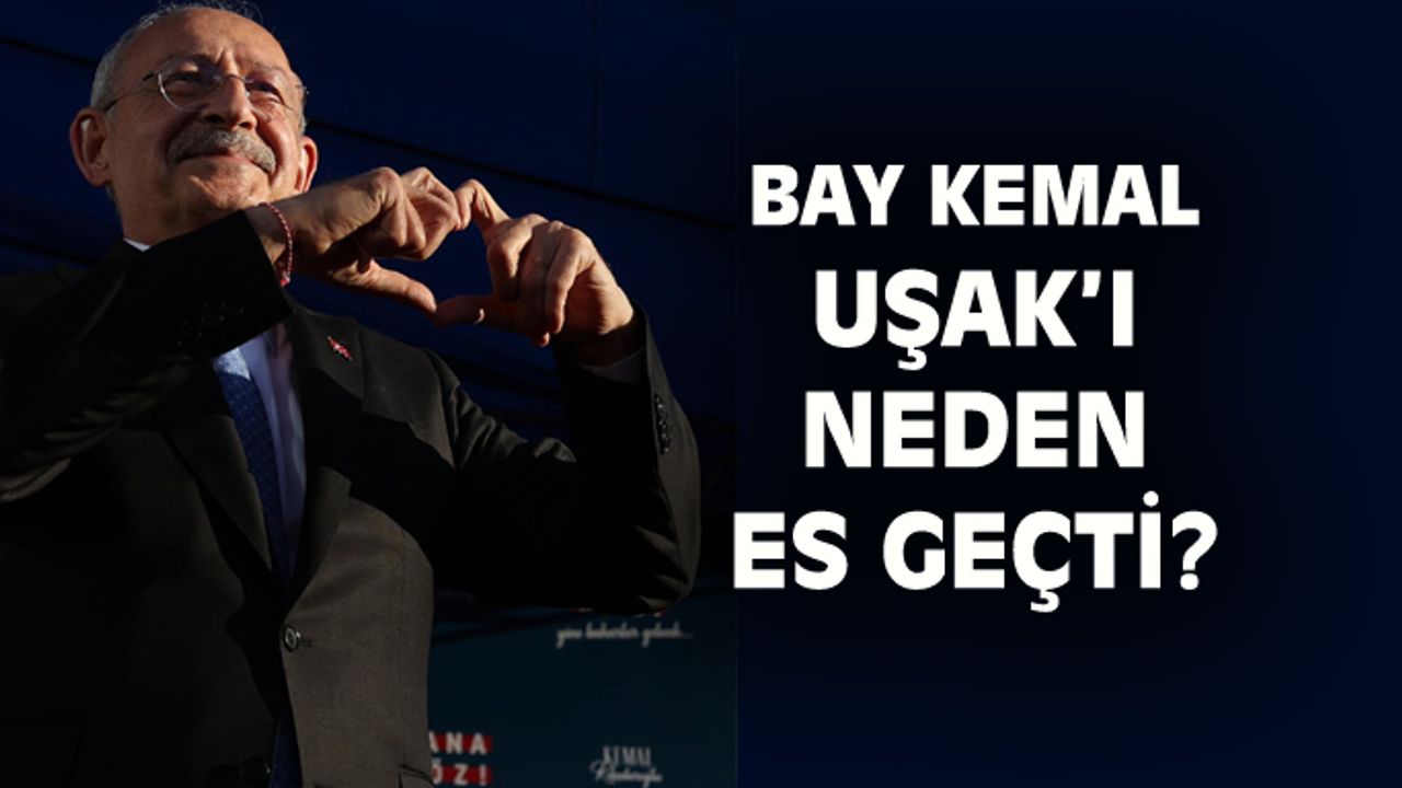 Kemal Kılıçdaroğlu Uşak'ı neden es geçti!