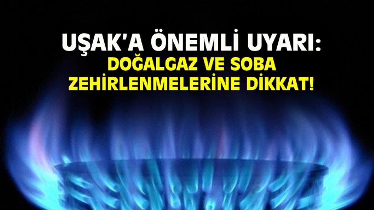 Uşak'a önemli uyarı: Doğalgaz ve soba zehirlenmeleri olabilir!