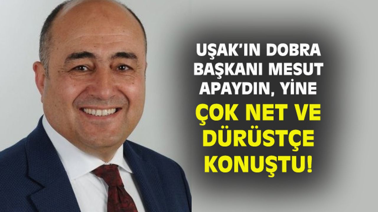 Uşak'ın dobra Başkanı Mesut Apaydın, yine çok net ve dürüstçe konuştu!