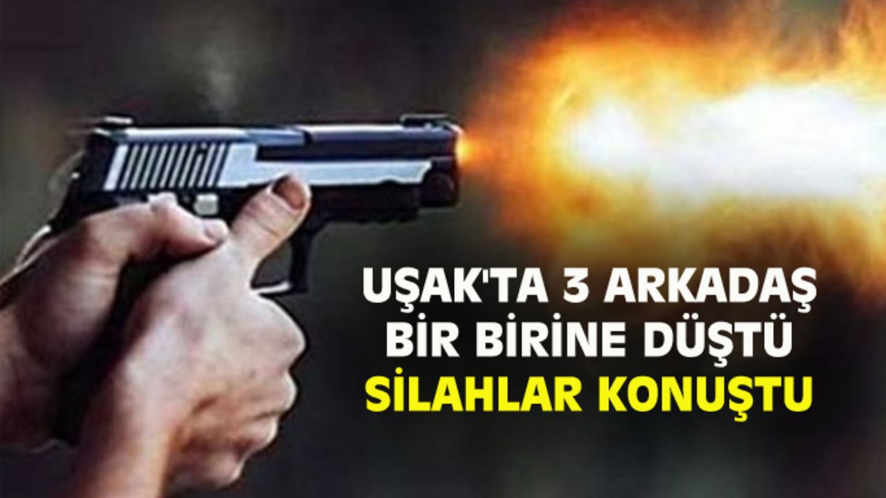 Uşak'ta 3 arkadaş bir birine girdi, evin içinde silahlar konuştu