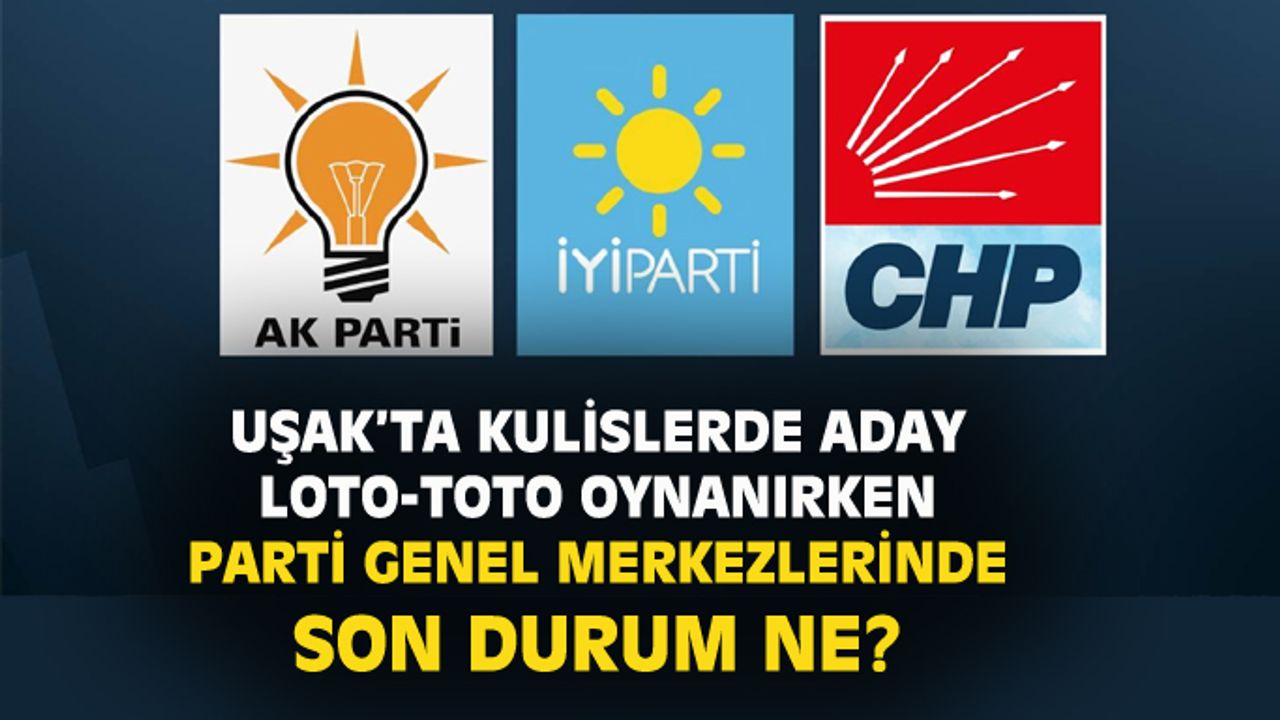 Uşak'ta aday loto oynanırken, genel merkezler listeler üzerine hala uzlaşamadı!