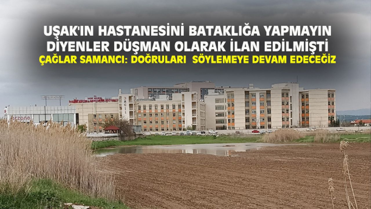 Uşak'ta hastanenin bataklığa yapılmasını istemeyenler, düşman ilan edilmişti!