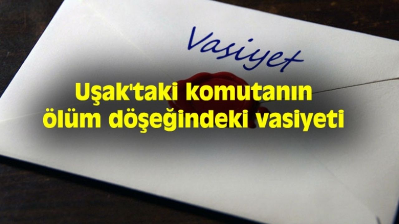 Uşak'taki komutanın ölüm döşeğindeki vasiyeti