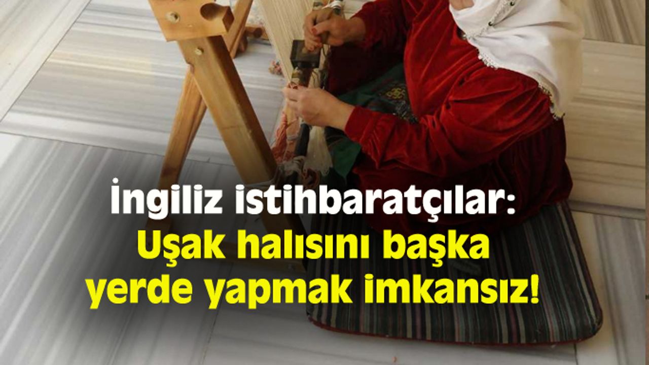 İngiliz istihbaratçılar: Uşak halısını başka yerde yapmak imkansız!